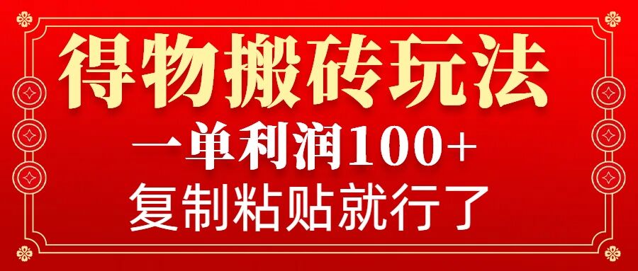 得物搬砖无门槛玩法，一单利润100+，无脑操作会复制粘贴就行-搞个副业
