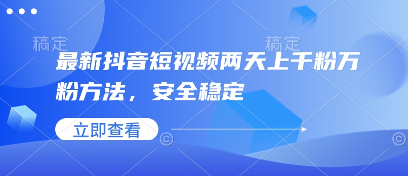 最新抖音短视频两天上千粉万粉方法，安全稳定-搞个副业