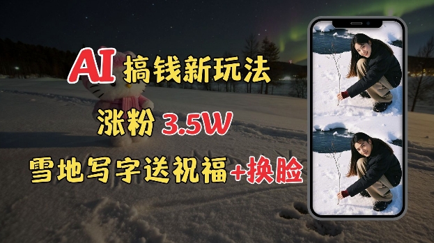 冬季搞钱新玩法，雪地写字表白送祝福、换脸，用免费AI手把手教你制作，轻松涨粉3.5w，接单到手软-搞个副业