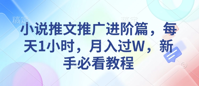 小说推文推广进阶篇，每天1小时，月入过W，新手必看教程-搞个副业