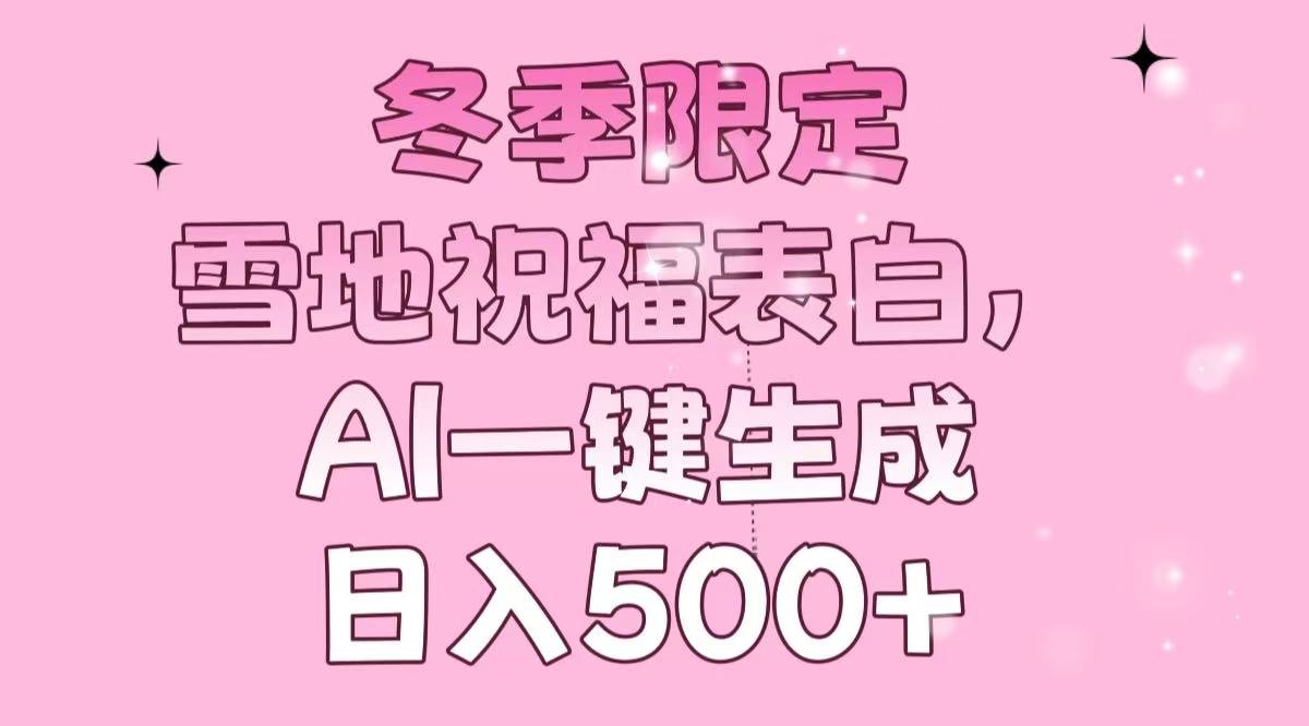 冬季限定，雪地祝福表白，AI一键生成，日入500+-搞个副业