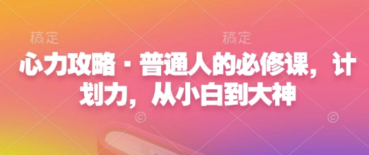 心力攻略·普通人的必修课，计划力，从小白到大神-搞个副业
