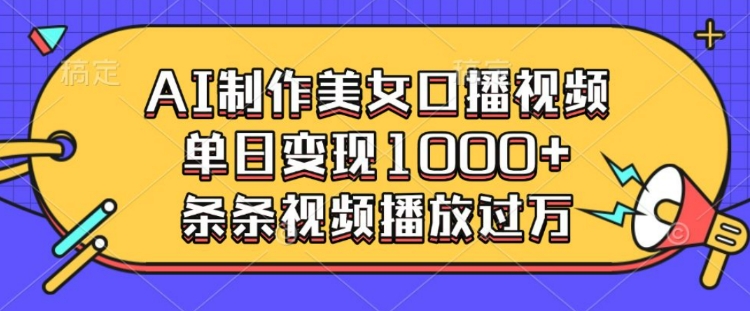 AI制作美女口播视频，单日变现多张，条条视频播放过万-搞个副业