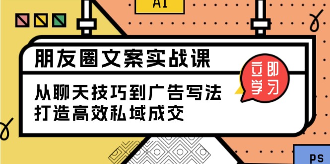 朋友圈文案实战课：从聊天技巧到广告写法，打造高效私域成交-搞个副业