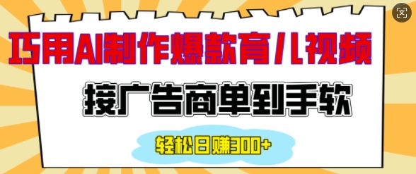 用AI制作情感育儿爆款视频，接广告商单到手软，日入200+-搞个副业