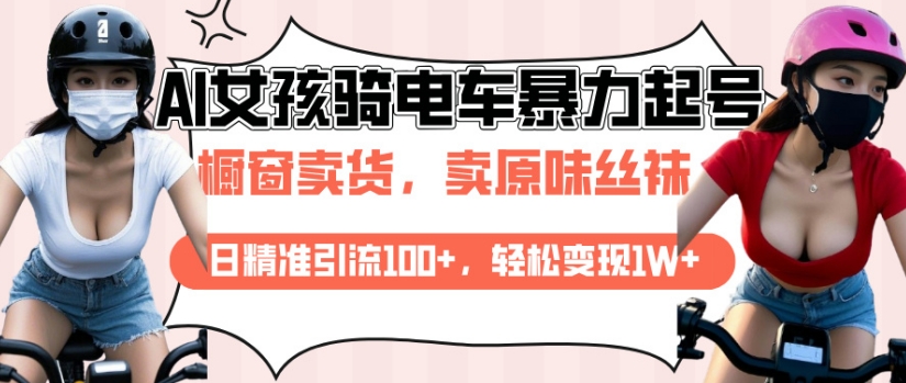 AI起号美女骑电车视频，日精准引流100+，轻松变现1W+-搞个副业