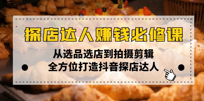 探店达人赚钱必修课，从选品选店到拍摄剪辑，全方位打造抖音探店达人-搞个副业