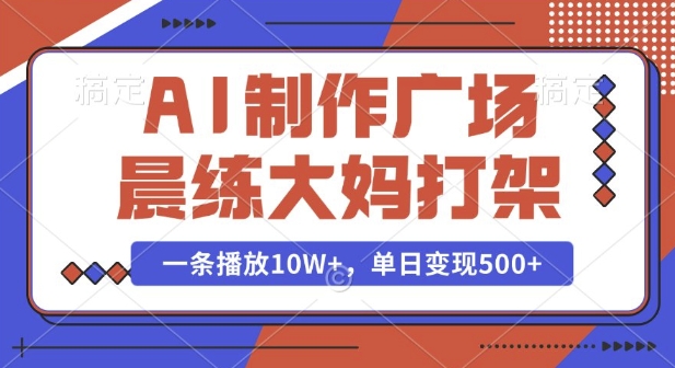 AI制作广场晨练大妈打架，一条播放10W+，单日变现多张【揭秘】-搞个副业