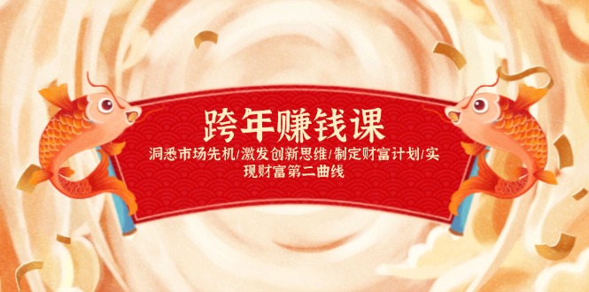 跨年赚钱课，洞悉市场先机/激发创新思维/制定财富计划/实现财富第二曲线-搞个副业
