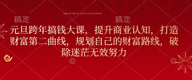 元旦跨年搞钱大课，提升商业认知，打造财富第二曲线，规划自己的财富路线，破除迷茫无效努力-搞个副业
