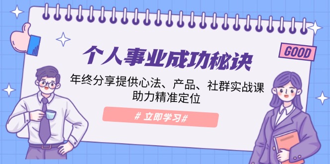 个人事业成功秘诀：年终分享提供心法、产品、社群实战课、助力精准定位-搞个副业