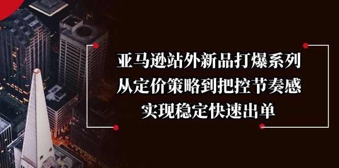 亚马逊站外新品打爆系列，从定价策略到把控节奏感，实现稳定快速出单-搞个副业