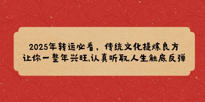 2025年转运必看，传统文化提炼良方,让你一整年兴旺,认真听取,人生触底反弹-搞个副业