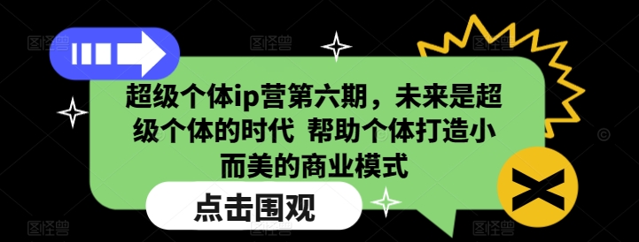 超级个体ip营第六期，未来是超级个体的时代  帮助个体打造小而美的商业模式-搞个副业