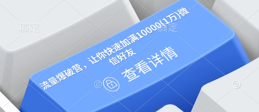 流量爆破营，让你快速加满10000(1万)微信好友-搞个副业
