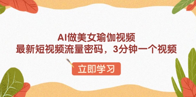 AI做美女瑜伽视频，最新短视频流量密码，3分钟一个视频-搞个副业