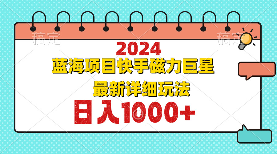 2024最新蓝海项目快手磁力巨星最新最详细玩法-搞个副业