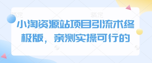 小淘资源站项目引流术终极版，亲测实操可行的-搞个副业