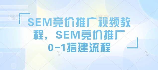 SEM竞价推广视频教程，SEM竞价推广0-1搭建流程-搞个副业