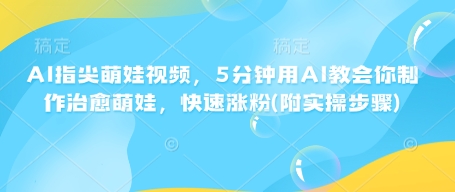 AI指尖萌娃视频，5分钟用AI教会你制作治愈萌娃，快速涨粉(附实操步骤)-搞个副业