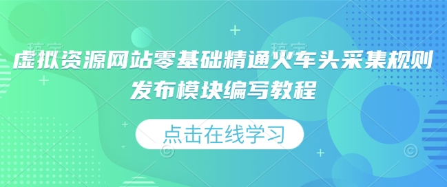 虚拟资源网站零基础精通火车头采集规则发布模块编写教程-搞个副业