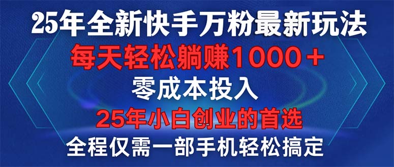 25年全新快手万粉玩法，全程一部手机轻松搞定，一分钟两条作品，零成本…-搞个副业