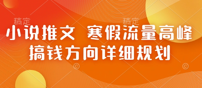 小说推文 寒假流量高峰 搞钱方向详细规划-搞个副业