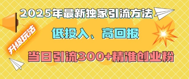 2025年最新独家引流方法，低投入高回报？当日引流300+精准创业粉-搞个副业