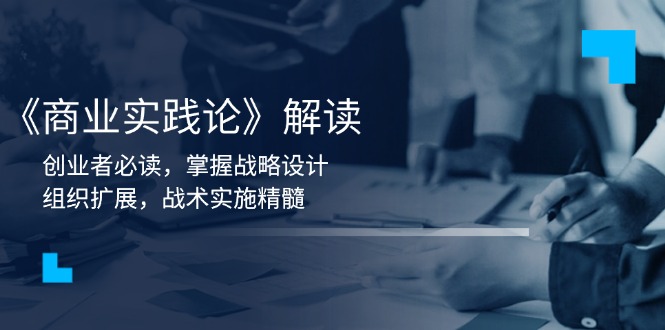 《商业实践论》解读：创业者必读，掌握战略设计，组织扩展，战术实施精髓-搞个副业