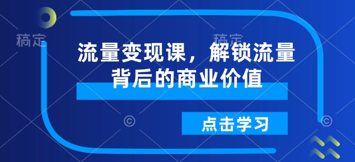 流量变现课，解锁流量背后的商业价值-搞个副业