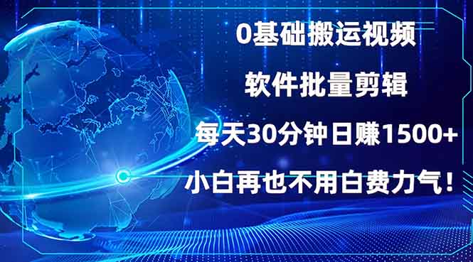 0基础搬运视频，批量剪辑，每天30分钟日赚1500+，小白再也不用白费…-搞个副业