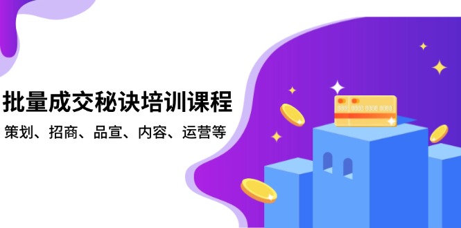 批量成交秘诀培训课程，策划、招商、品宣、内容、运营等-搞个副业