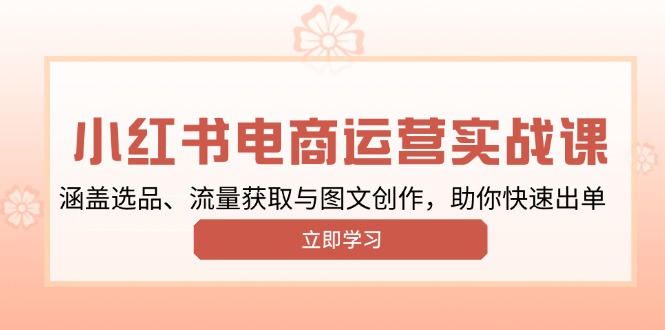 小红书变现运营实战课，涵盖选品、流量获取与图文创作，助你快速出单-搞个副业