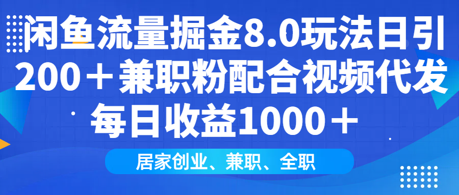 闲鱼流量掘金8.0玩法日引200＋兼职粉配合视频代发日入1000＋收益适合互…-搞个副业