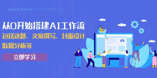 从0开始搭建AI工作流，包括选题、文案撰写、封面设计、数据分析等-搞个副业
