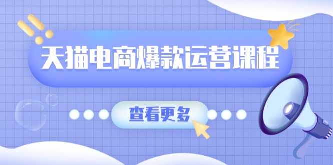 天猫电商爆款运营课程，爆款卖点提炼与流量实操，多套模型全面学习-搞个副业