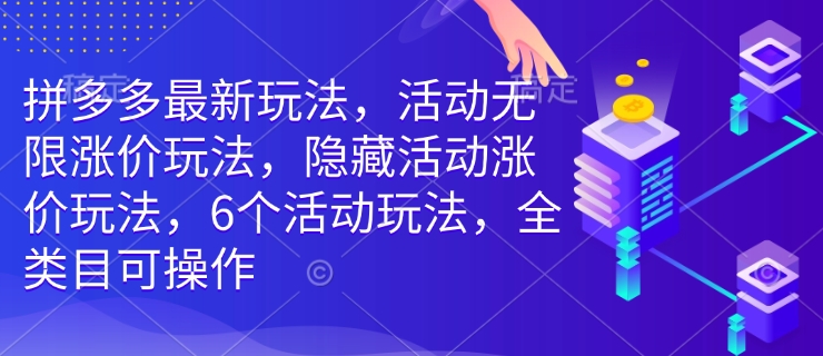拼多多最新玩法，活动无限涨价玩法，隐藏活动涨价玩法，6个活动玩法，全类目可操作-搞个副业