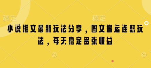 小说推文最新玩法分享，图文搬运连怼玩法，每天稳定多张收益-搞个副业