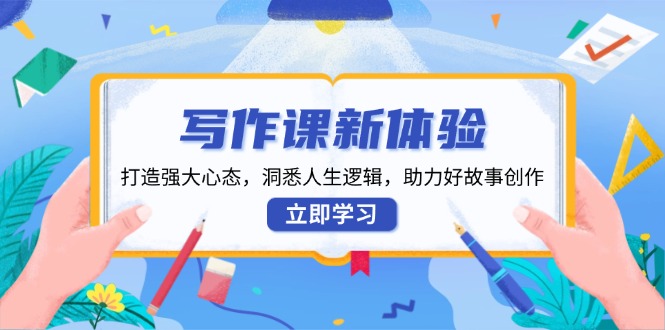 写作课新体验，打造强大心态，洞悉人生逻辑，助力好故事创作-搞个副业
