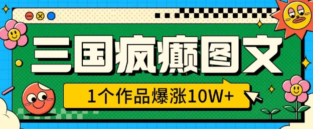 三国疯癫图文，1个作品爆涨10W+，3分钟教会你，趁着风口无脑冲(附详细教学)-搞个副业