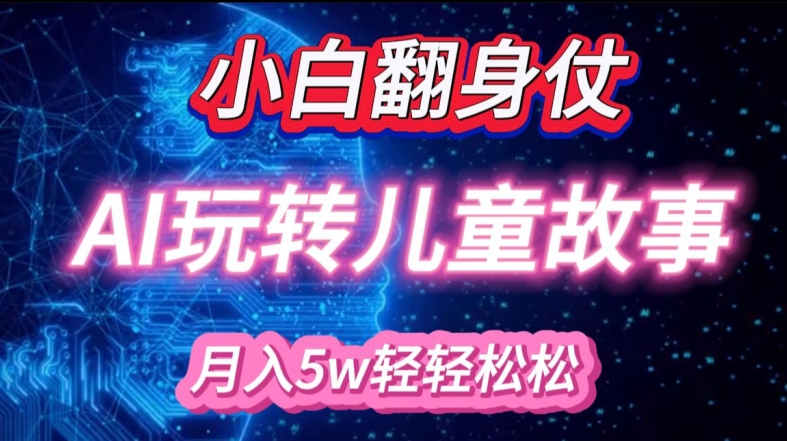 小白大翻身!靠AI玩转绘本故事，月入过W，轻松得很!-搞个副业