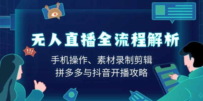 无人直播全流程解析：手机操作、素材录制剪辑、拼多多与抖音开播攻略-搞个副业