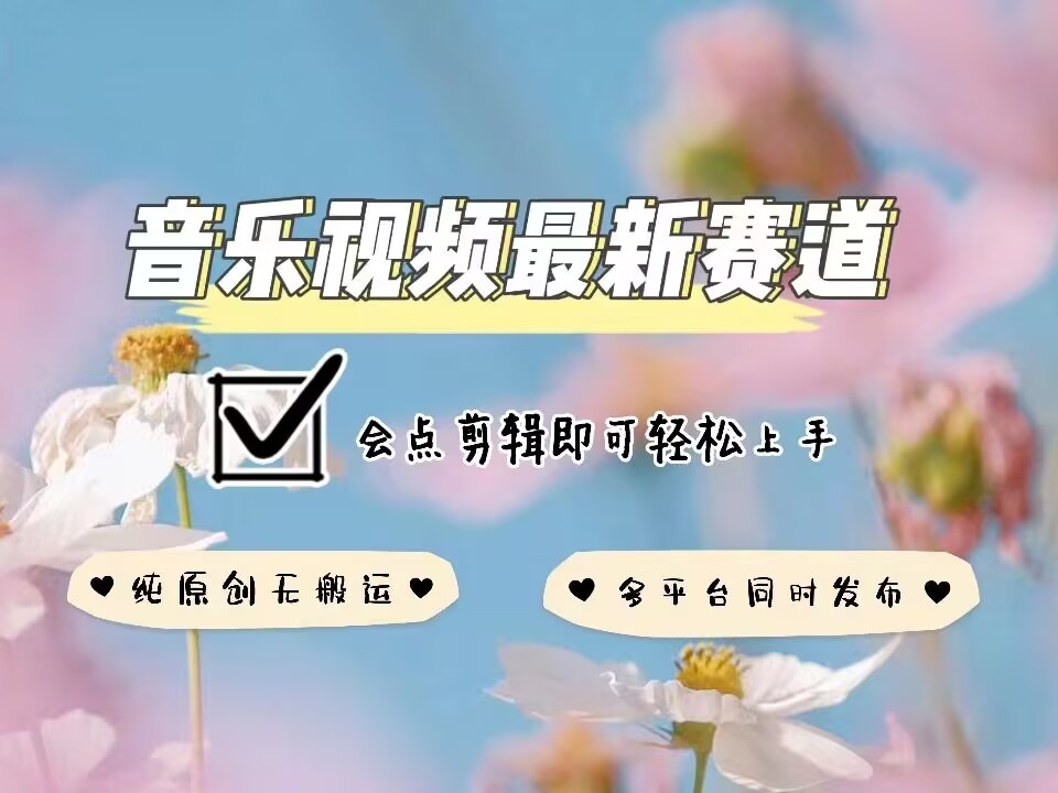 音乐视频赛道最新玩法，纯原创不违规，可所有平台同时发布，会点剪辑即可轻松拿捏-搞个副业