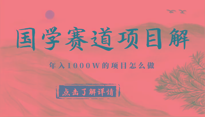 国学赛道项目拆解，全是干货，年入1000W的项目应该怎么做，思维提升-搞个副业
