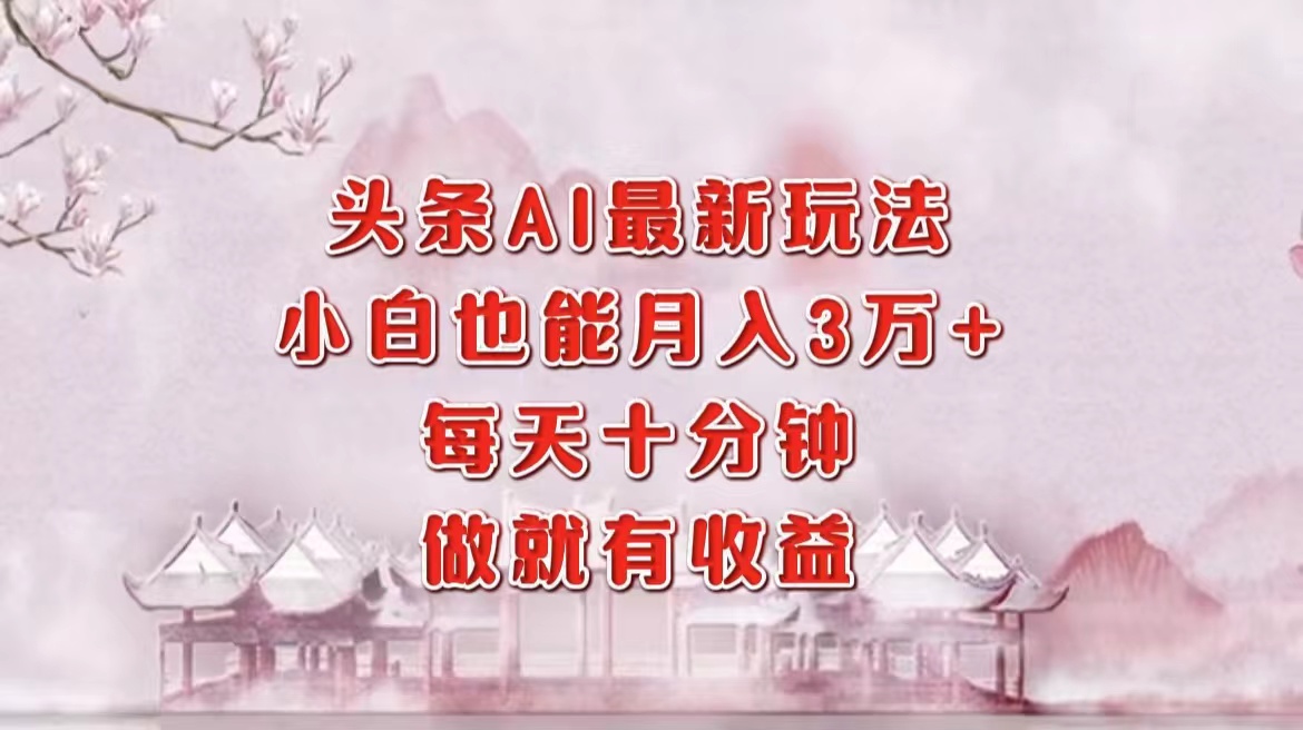 头条AI最新玩法，小白轻松月入三万＋，每天十分钟，做就有收益-搞个副业