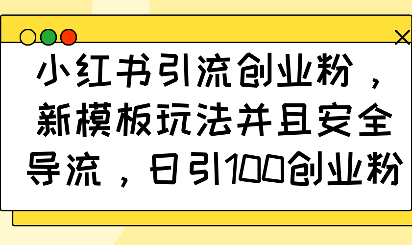 小红书引流创业粉，新模板玩法并且安全导流，日引100创业粉-搞个副业