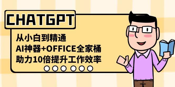 CHATGPT从小白到精通，助力10倍提升工作效率，AI神器+OFFICE全家桶-搞个副业