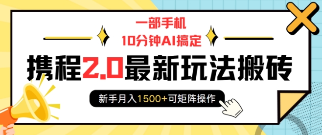 一部手机10分钟AI搞定，携程2.0最新玩法搬砖，新手月入1500+可矩阵操作-搞个副业