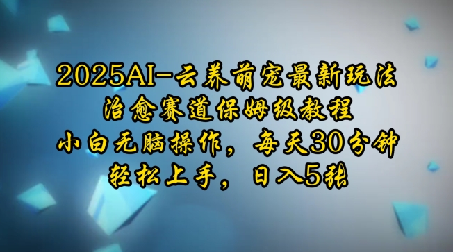 2025AI云养萌宠最新玩法，治愈赛道保姆级教程，小白无脑操作，每天30分钟，轻松上手，日入5张-搞个副业