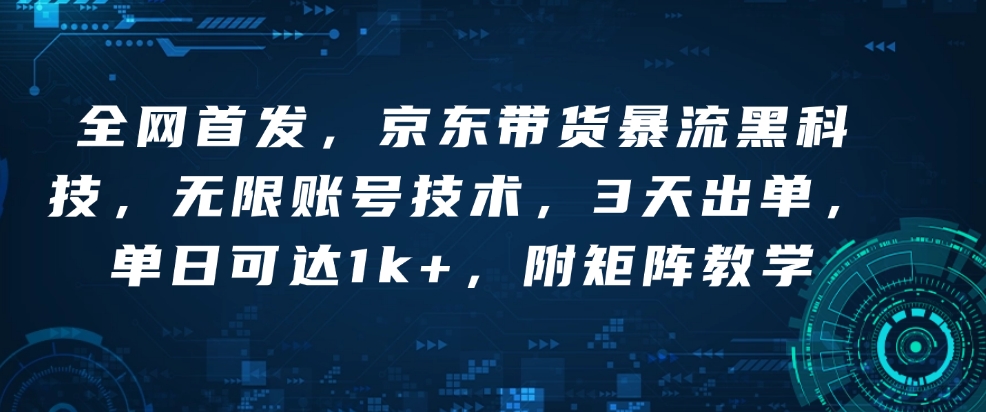 全网首发，京东带货暴流黑科技，无限账号技术，3天出单，单日可达1k+，附矩阵教学【揭秘】-搞个副业